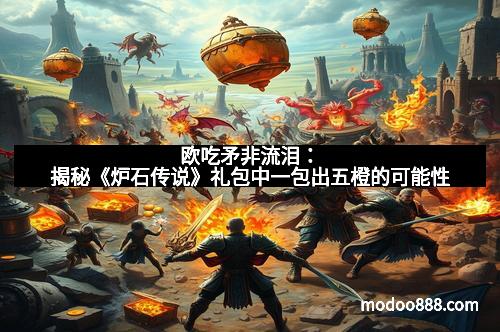 欧吃矛非流泪:揭秘《炉石传说》礼包中一包出五橙的可能性 欧吃矛非流泪:揭秘《炉石传说》礼包中一包出五橙的可能性